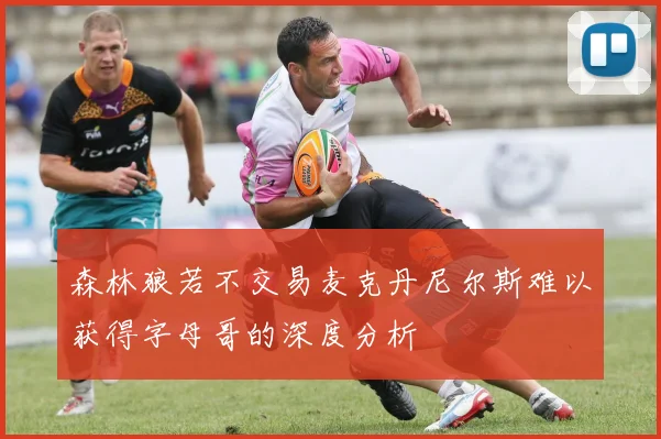 森林狼若不交易麦克丹尼尔斯难以获得字母哥的深度分析