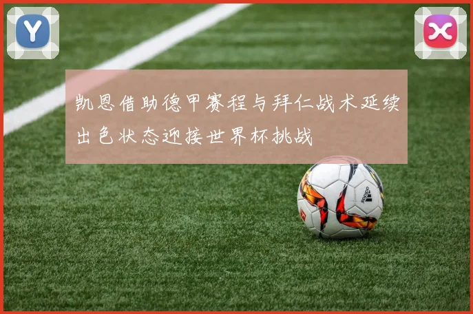 凯恩借助德甲赛程与拜仁战术延续出色状态迎接世界杯挑战
