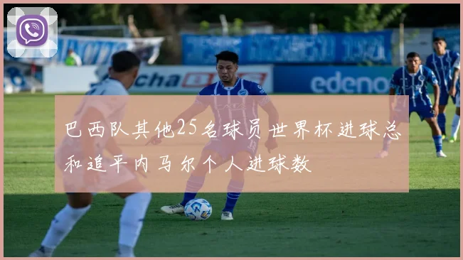 巴西队其他25名球员世界杯进球总和追平内马尔个人进球数