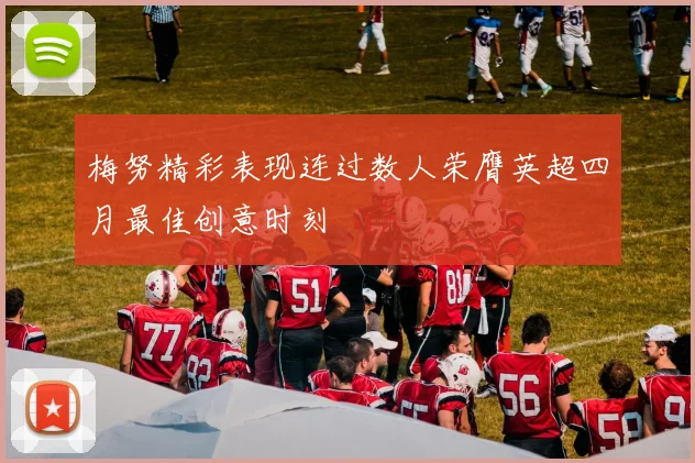 梅努精彩表现连过数人荣膺英超四月最佳创意时刻