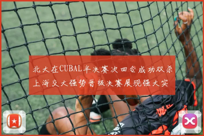北大在CUBAL半决赛次回合成功双杀上海交大强势晋级决赛展现强大实力