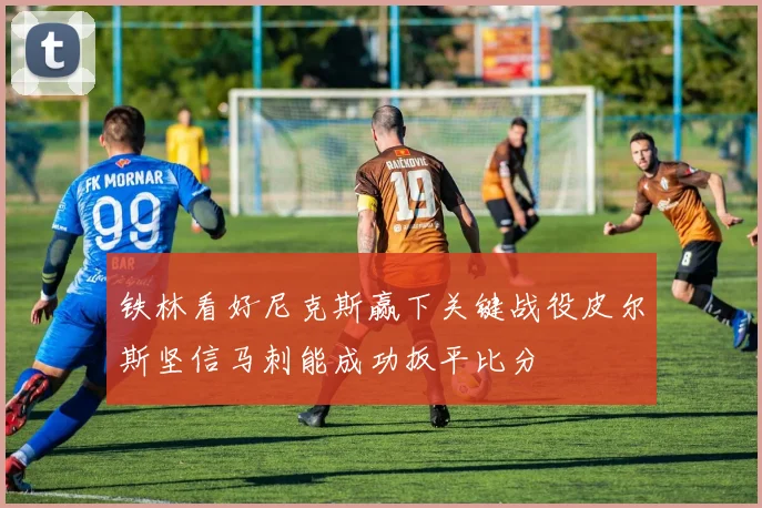 铁林看好尼克斯赢下关键战役皮尔斯坚信马刺能成功扳平比分
