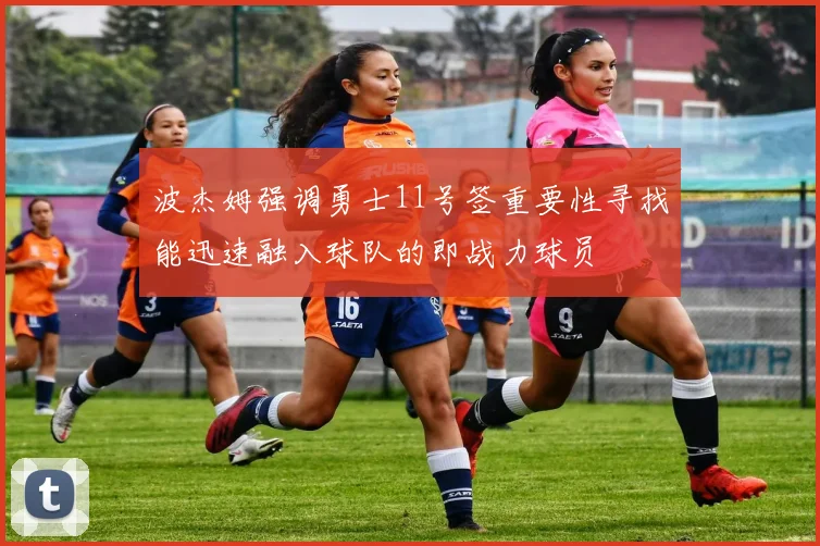 波杰姆强调勇士11号签重要性寻找能迅速融入球队的即战力球员