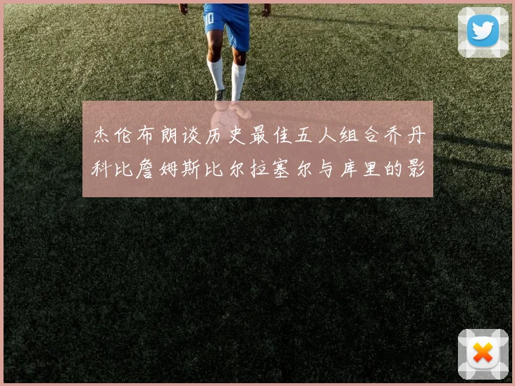 杰伦布朗谈历史最佳五人组合乔丹科比詹姆斯比尔拉塞尔与库里的影响力