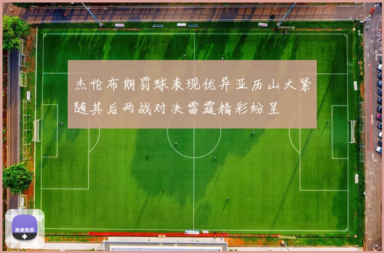 杰伦布朗罚球表现优异亚历山大紧随其后两战对决雷霆精彩纷呈
