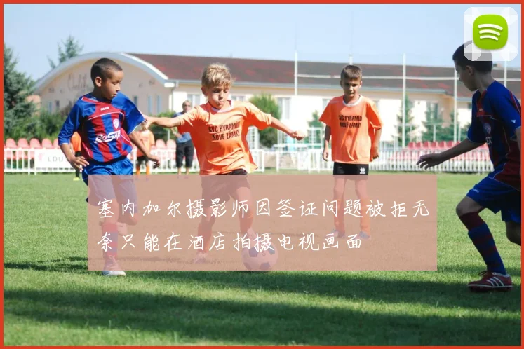 塞内加尔摄影师因签证问题被拒无奈只能在酒店拍摄电视画面