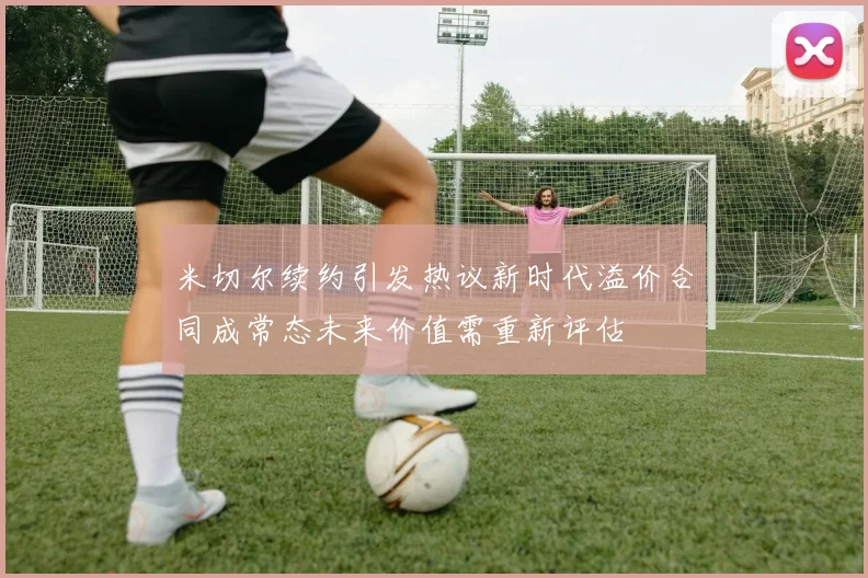 米切尔续约引发热议新时代溢价合同成常态未来价值需重新评估